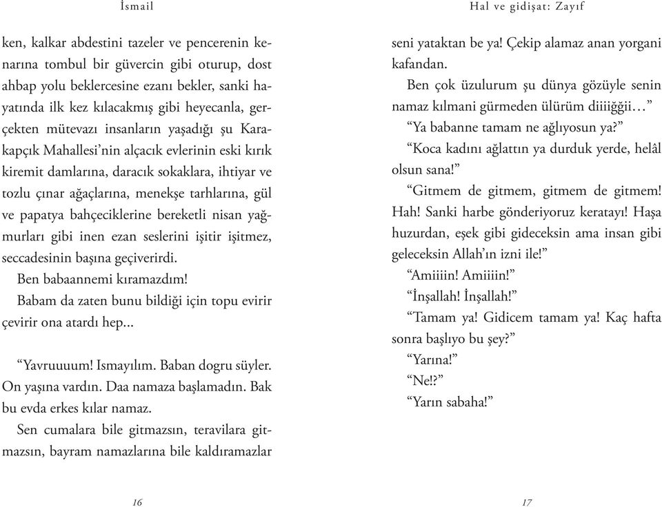 bereketli nisan yağmurları gibi inen ezan seslerini işitir işitmez, seccadesinin başına geçiverirdi. Ben babaannemi kıramazdım! Babam da zaten bunu bildiği için topu evirir çevirir ona atardı hep.