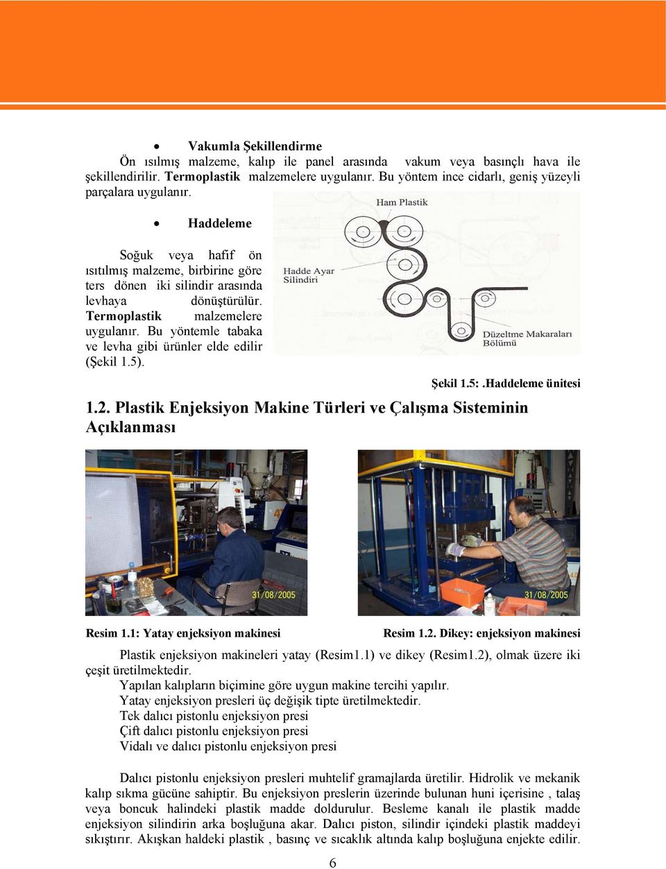 Termoplastik malzemelere uygulanır. Bu yöntemle tabaka ve levha gibi ürünler elde edilir (Şekil 1.5). Şekil 1.5:.Haddeleme ünitesi 1.2.