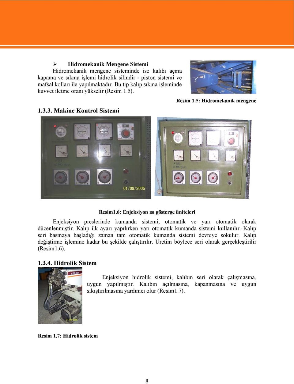 6: Enjeksiyon ısı gösterge üniteleri Enjeksiyon preslerinde kumanda sistemi, otomatik ve yarı otomatik olarak düzenlenmiştir. Kalıp ilk ayarı yapılırken yarı otomatik kumanda sistemi kullanılır.