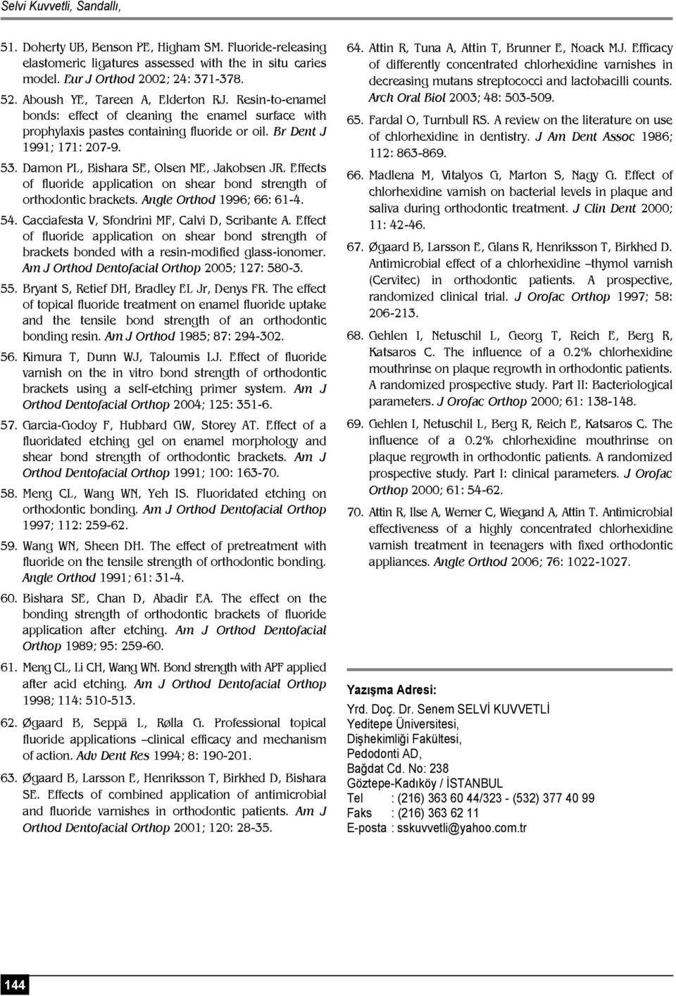 Damon PL, Bishara SE, Olsen ME, Jakobsen JR. Effects of fluoride application on shear bond strength of orthodontic brackets. Angle Orthod 1996; 66: 61-4. 54.