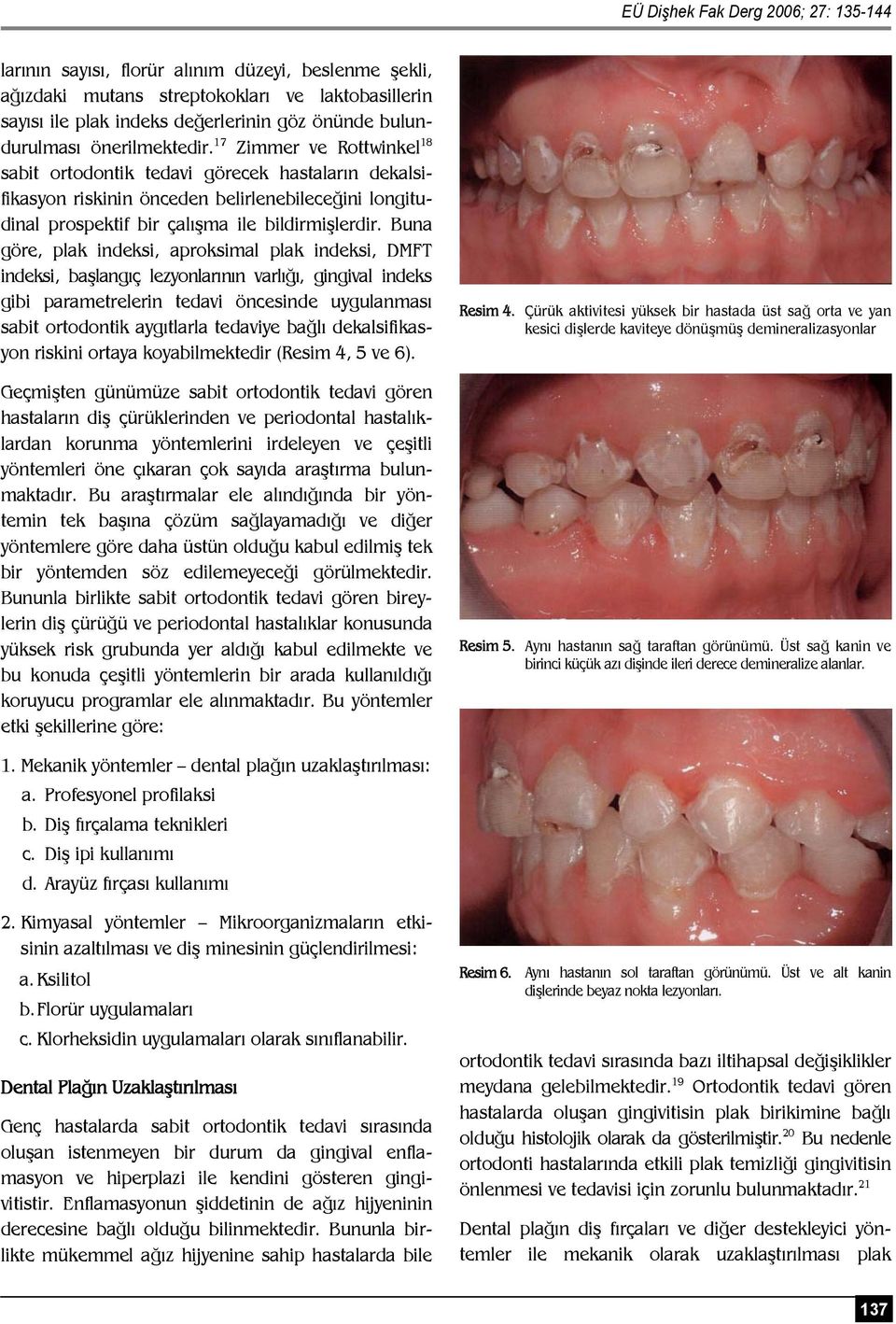 17 Zimmer ve Rottwinkel 18 sabit ortodontik tedavi görecek hastaların dekalsifikasyon riskinin önceden belirlenebileceğini longitudinal prospektif bir çalışma ile bildirmişlerdir.
