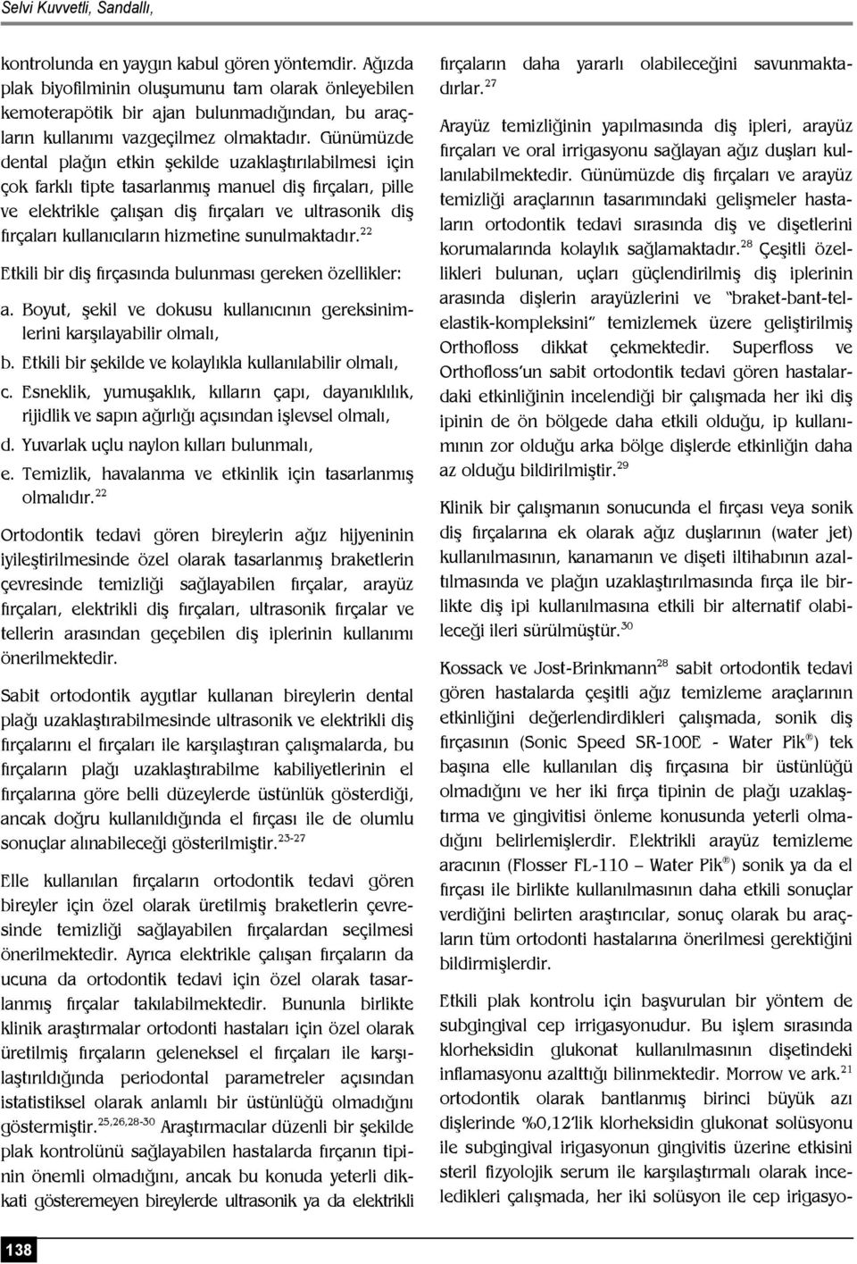 Günümüzde dental plağın etkin şekilde uzaklaştırılabilmesi için çok farklı tipte tasarlanmış manuel diş fırçaları, pille ve elektrikle çalışan diş fırçaları ve ultrasonik diş fırçaları kullanıcıların