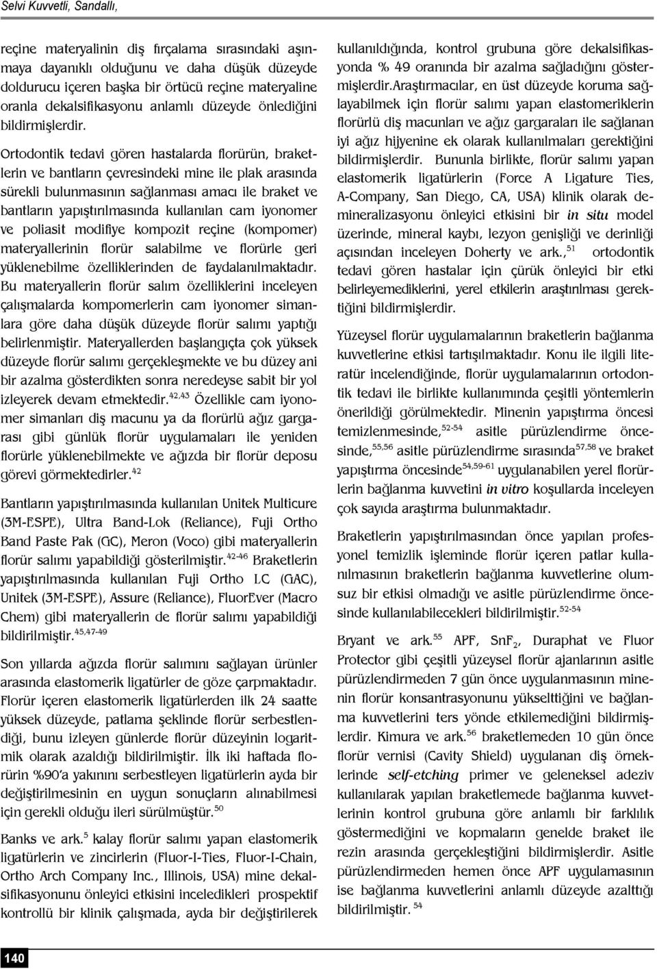 Ortodontik tedavi gören hastalarda florürün, braketlerin ve bantların çevresindeki mine ile plak arasında sürekli bulunmasının sağlanması amacı ile braket ve bantların yapıştırılmasında kullanılan