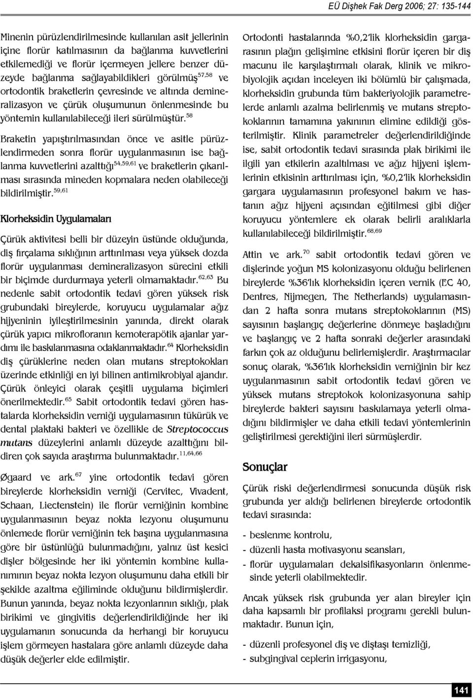 58 Braketin yapıştırılmasından önce ve asitle pürüzlendirmeden sonra florür uygulanmasının ise bağlanma kuvvetlerini azalttığı 54,59,61 ve braketlerin çıkarılması sırasında mineden kopmalara neden