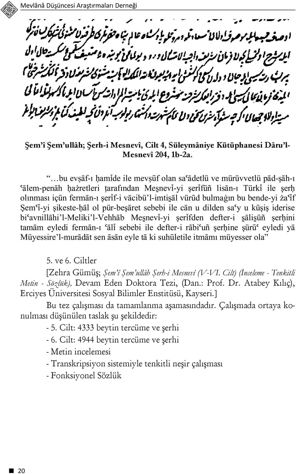 ın bu bende-yi aúìf Şemúì-yi şikeste- äl ol pür-beşäret sebebi ile cän u dilden saúy u kùşiş iderise biúavnillähi l-meliki l-vehhäb Me nevì-yi şerìfden defter-i äli üñ şer ini tamäm eyledi fermän-ı