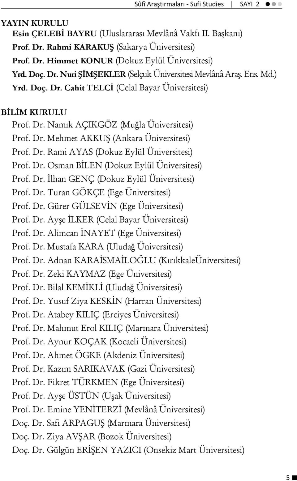 Dr. Rami AYAS (Dokuz Eylül Üniversitesi) Prof. Dr. Osman BİLEN (Dokuz Eylül Üniversitesi) Prof. Dr. İlhan GENÇ (Dokuz Eylül Üniversitesi) Prof. Dr. Turan GÖKÇE (Ege Üniversitesi) Prof. Dr. Gürer GÜLSEVİN (Ege Üniversitesi) Prof.