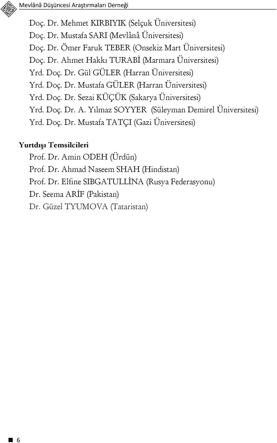 Doç. Dr. A. Yılmaz SOYYER (Süleyman Demirel Üniversitesi) Yrd. Doç. Dr. Mustafa TATÇI (Gazi Üniversitesi) Yurtdışı Temsilcileri Prof. Dr. Amin ODEH (Ürdün) Prof. Dr. Ahmad Naseem SHAH (Hindistan) Prof.