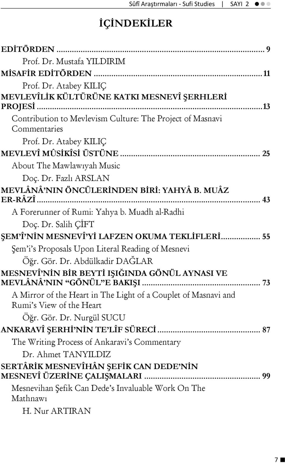 MUÂZ ER-RÂZÎ... 43 A Forerunner of Rumi: Yahya b. Muadh al-radhi Doç. Dr. Salih ÇİFT ŞEM Î NİN MESNEVÎ Yİ LAFZEN OKUMA TEKLİFLERİ... 55 Şem i s Proposals Upon Literal Reading of Mesnevi Öğr. Gör. Dr. Abdülkadir DAĞLAR MESNEVÎ NİN BİR BEYTİ IŞIĞINDA GÖNÜL AYNASI VE MEVLÂNÂ NIN GÖNÜL E BAKIŞI.