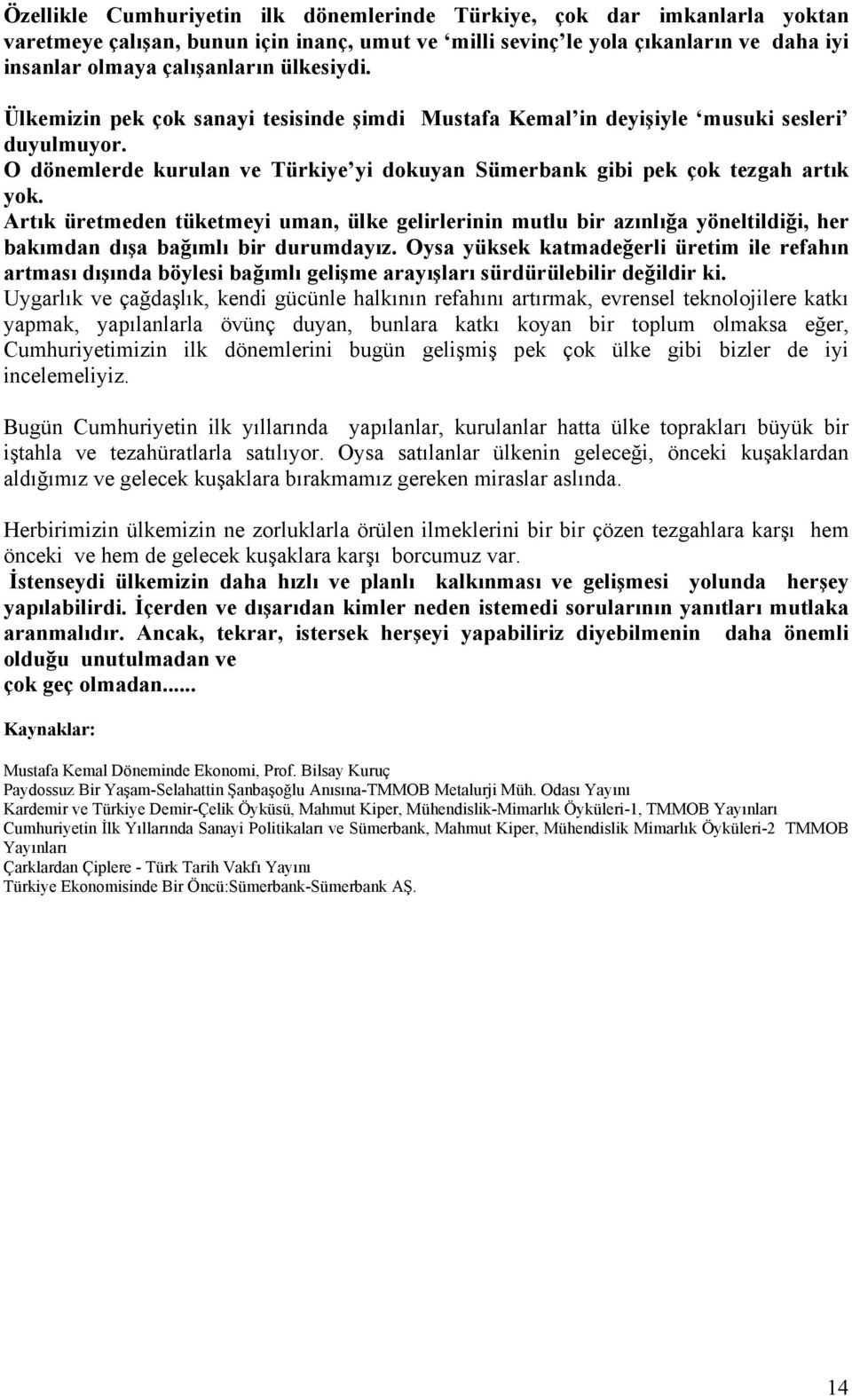 Artık üretmeden tüketmeyi uman, ülke gelirlerinin mutlu bir azınlığa yöneltildiği, her bakımdan dışa bağımlı bir durumdayız.