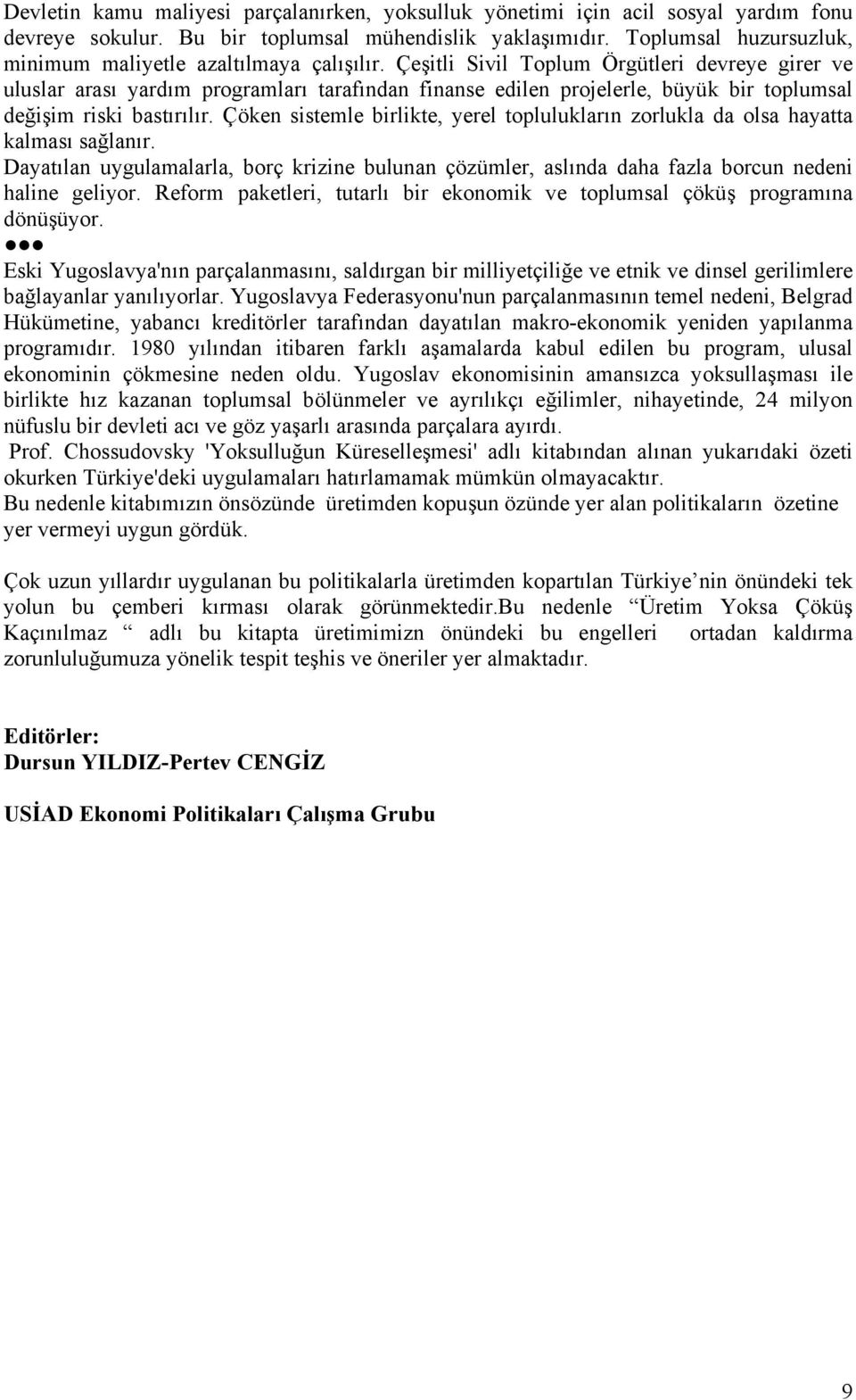 Çeşitli Sivil Toplum Örgütleri devreye girer ve uluslar arası yardım programları tarafından finanse edilen projelerle, büyük bir toplumsal değişim riski bastırılır.