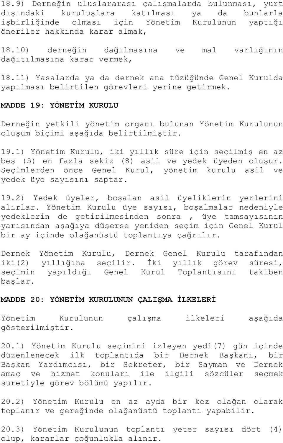 MADDE 19: YÖNETİM KURULU Derneğin yetkili yönetim organı bulunan Yönetim Kurulunun oluşum biçimi aşağıda belirtilmiştir. 19.1) Yönetim Kurulu, iki yıllık süre için seçilmiş en az beş (5) en fazla sekiz (8) asil ve yedek üyeden oluşur.