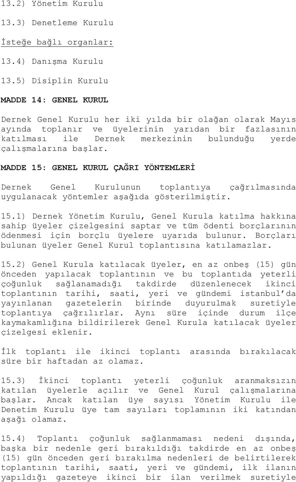 çalışmalarına başlar. MADDE 15: GENEL KURUL ÇAĞRI YÖNTEMLERİ Dernek Genel Kurulunun toplantıya çağrılmasında uygulanacak yöntemler aşağıda gösterilmiştir. 15.1) Dernek Yönetim Kurulu, Genel Kurula katılma hakkına sahip üyeler çizelgesini saptar ve tüm ödenti borçlarının ödenmesi için borçlu üyelere uyarıda bulunur.