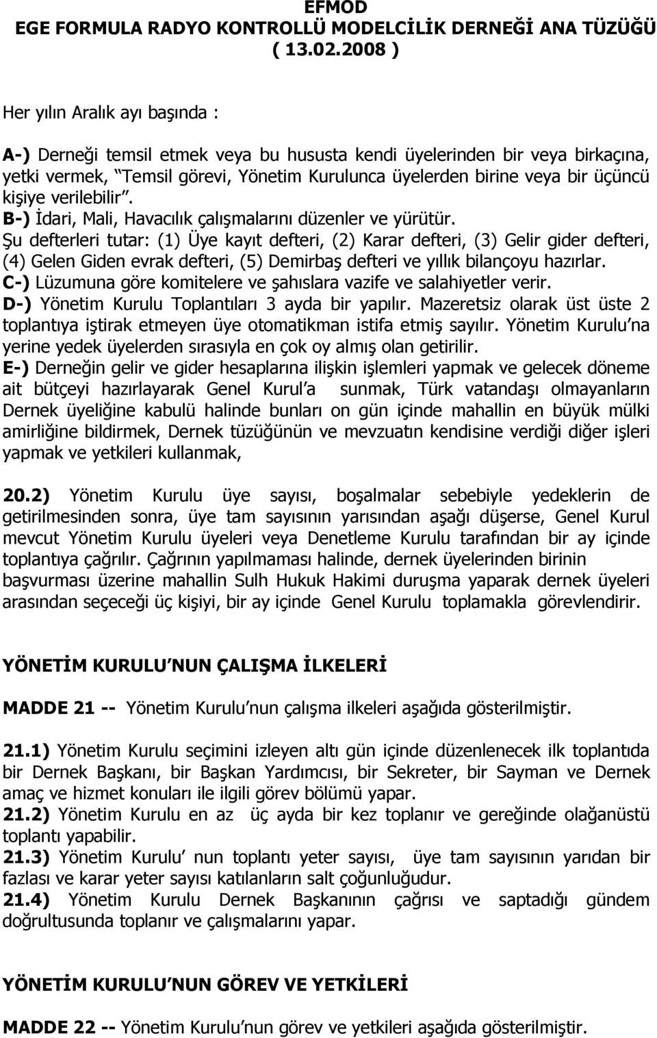 Şu defterleri tutar: (1) Üye kayıt defteri, (2) Karar defteri, (3) Gelir gider defteri, (4) Gelen Giden evrak defteri, (5) Demirbaş defteri ve yıllık bilançoyu hazırlar.