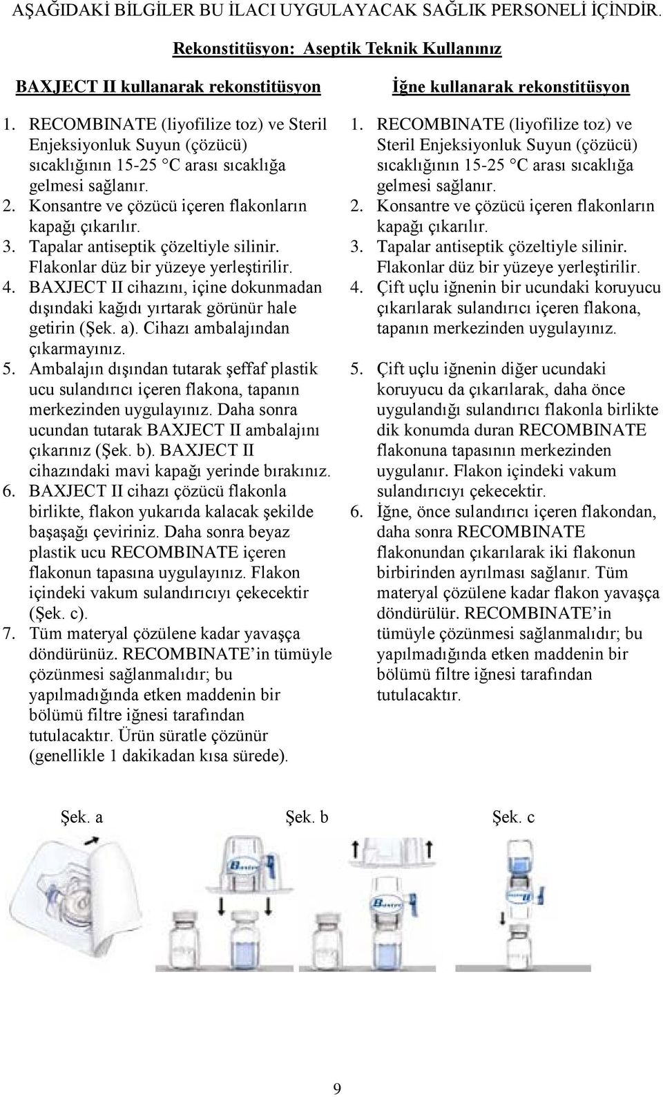 Tapalar antiseptik çözeltiyle silinir. Flakonlar düz bir yüzeye yerleştirilir. 4. BAXJECT II cihazını, içine dokunmadan dışındaki kağıdı yırtarak görünür hale getirin (Şek. a).