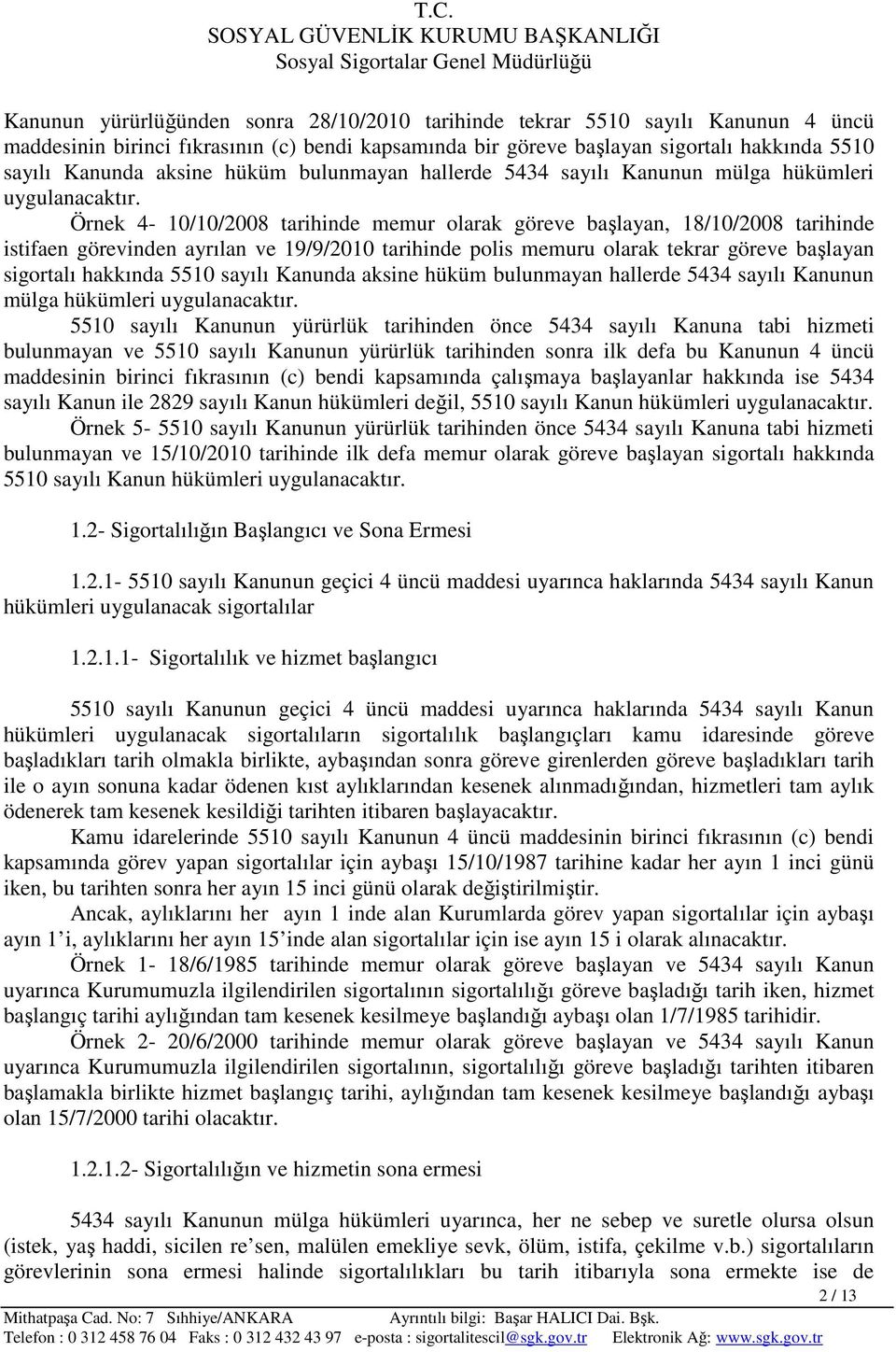 Örnek 4-10/10/2008 tarihinde memur olarak göreve başlayan, 18/10/2008 tarihinde istifaen görevinden ayrılan ve 19/9/2010 tarihinde polis memuru olarak tekrar göreve başlayan sigortalı hakkında 5510