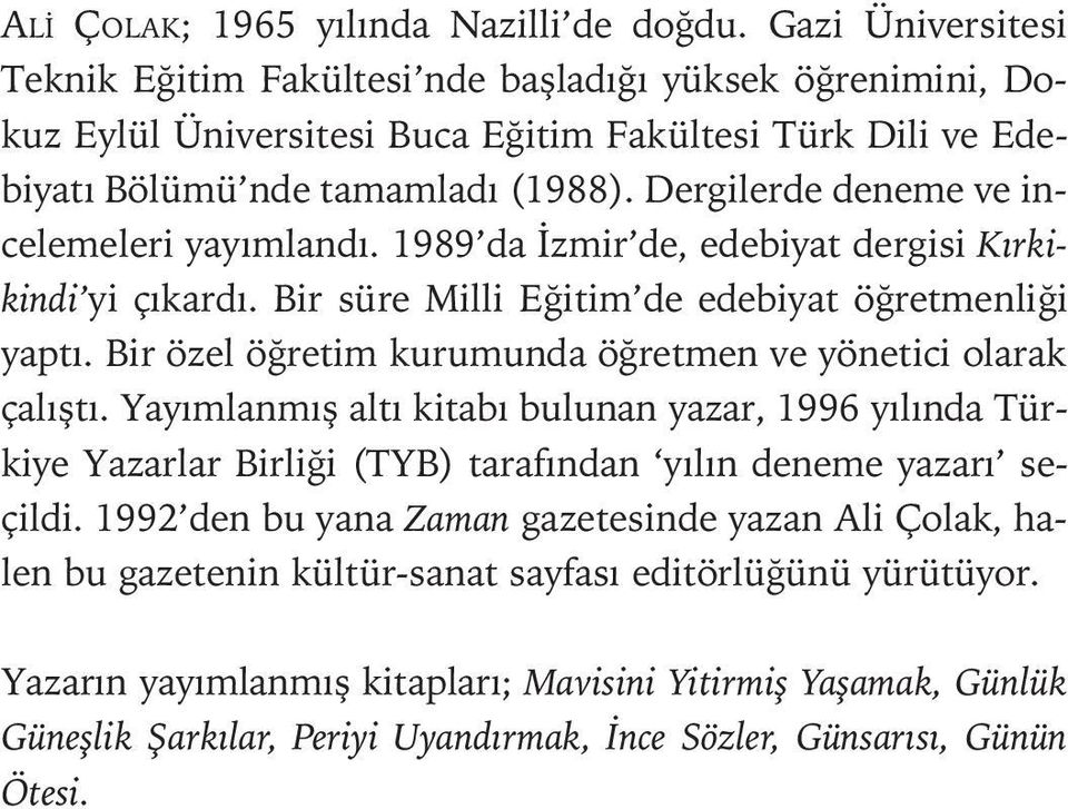 Dergilerde deneme ve incelemeleri yayýmlandý. 1989 da Ýzmir de, edebiyat dergisi Kýrkikindi yi çýkardý. Bir süre Milli Eðitim de edebiyat öðretmenliði yaptý.