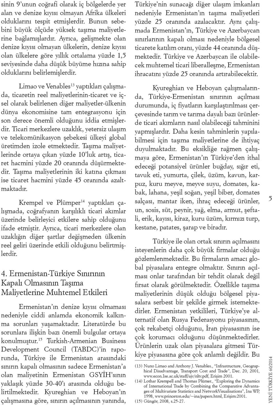 Limao ve Venables 13 yaptıkları çalışmada, ticaretin reel maliyetlerinin-ticaret ve içsel olarak belirlenen diğer maliyetler-ülkenin dünya ekonomisine tam entegrasyonu için son derece önemli olduğunu