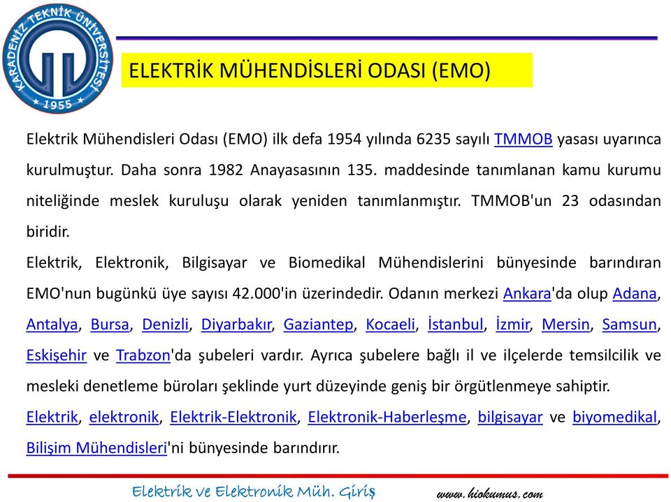 Elektrik, Elektronik, Bilgisayar ve Biomedikal Mühendislerini bünyesinde barındıran EMO'nun bugünkü üye sayısı 42.000'in üzerindedir.