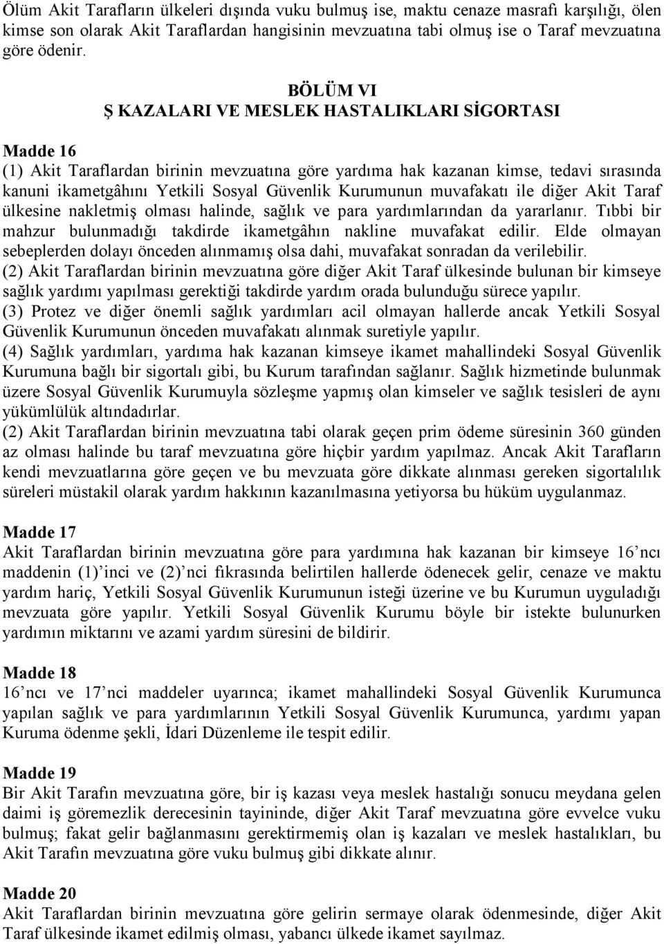 Kurumunun muvafakatı ile diğer Akit Taraf ülkesine nakletmiş olması halinde, sağlık ve para yardımlarından da yararlanır. Tıbbi bir mahzur bulunmadığı takdirde ikametgâhın nakline muvafakat edilir.