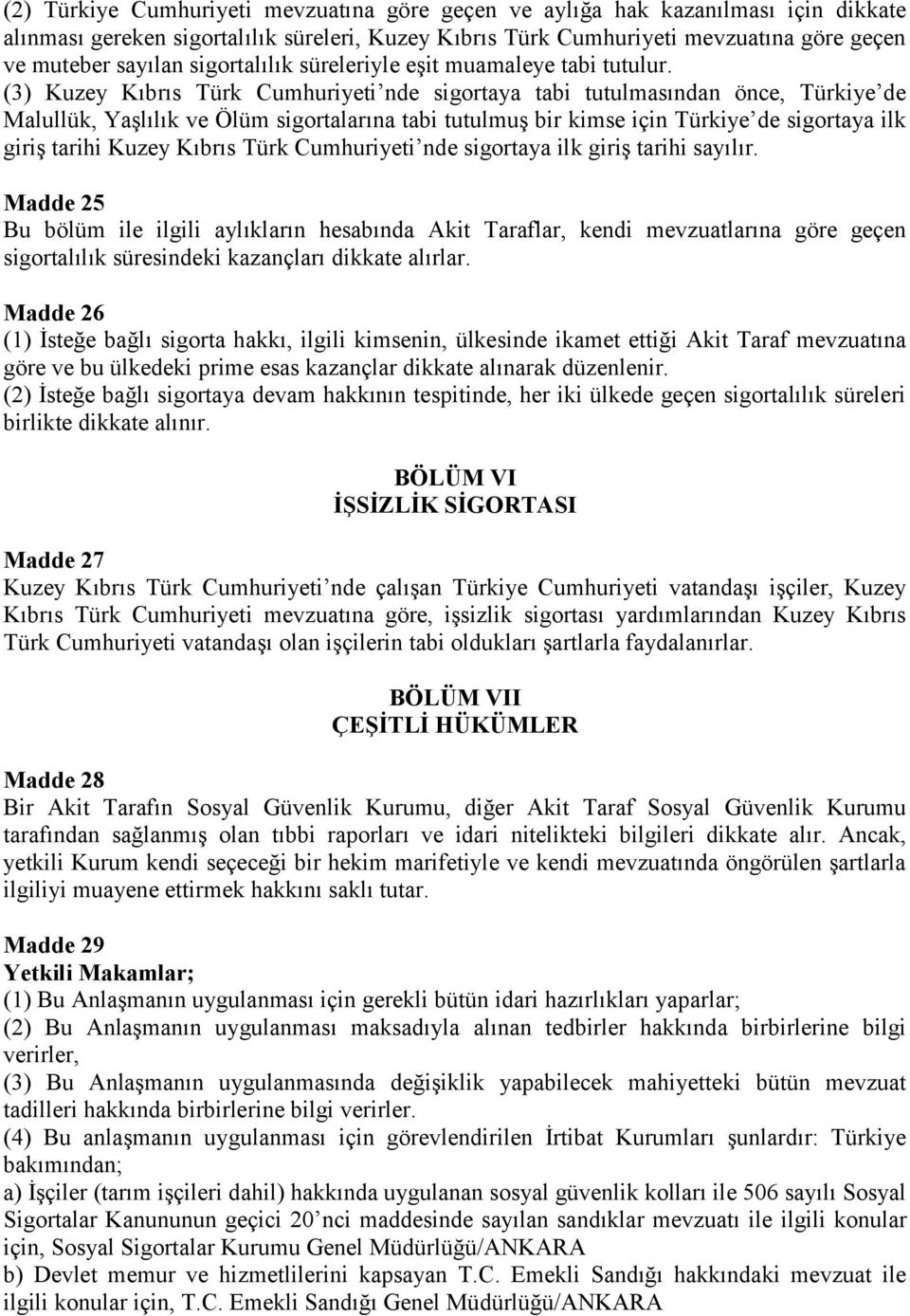 (3) Kuzey Kıbrıs Türk Cumhuriyeti nde sigortaya tabi tutulmasından önce, Türkiye de Malullük, Yaşlılık ve Ölüm sigortalarına tabi tutulmuş bir kimse için Türkiye de sigortaya ilk giriş tarihi Kuzey