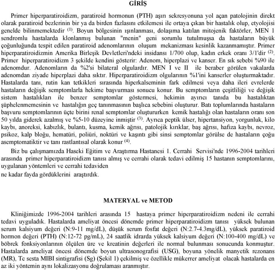 Boyun bölgesinin ışınlanması, dolaşıma katılan mitojenik faktörler, MEN 1 sendromlu hastalarda klonlanmış bulunan "menin" geni sorumlu tutulmuşsa da hastaların büyük çoğunluğunda tespit edilen