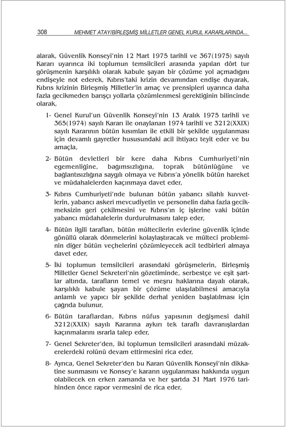 açmadığını endişeyle not ederek, Kıbrıs taki krizin devamından endişe duyarak, Kıbrıs krizinin Birleşmiş Milletler in amaç ve prensipleri uyarınca daha fazla gecikmeden barışçı yollarla çözümlenmesi