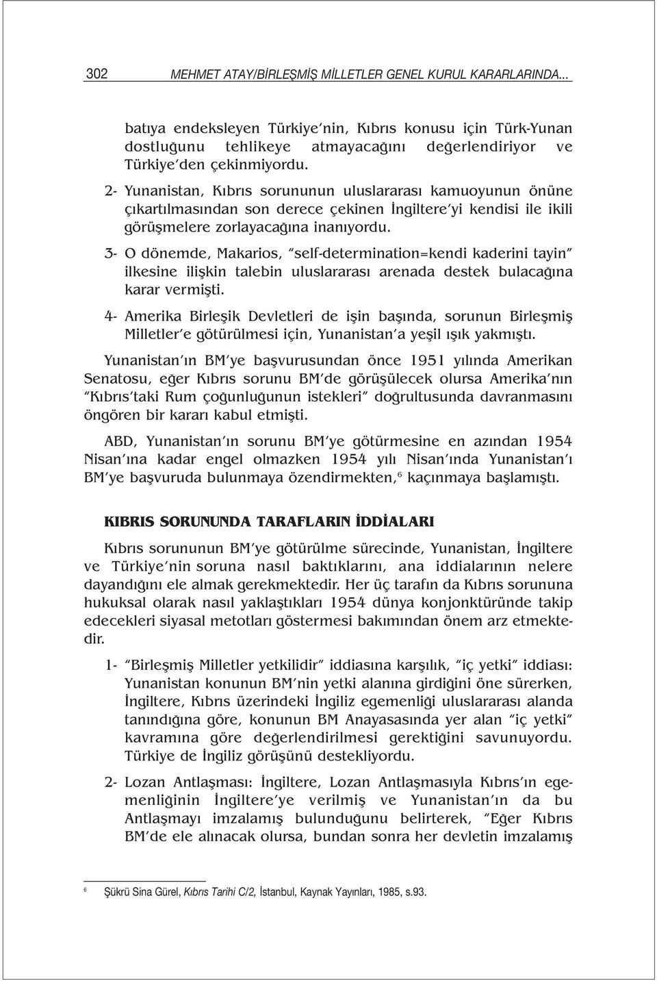 2- Yunanistan, Kıbrıs sorununun uluslararası kamuoyunun önüne çıkartılmasından son derece çekinen İngiltere yi kendisi ile ikili görüşmelere zorlayacağına inanıyordu.