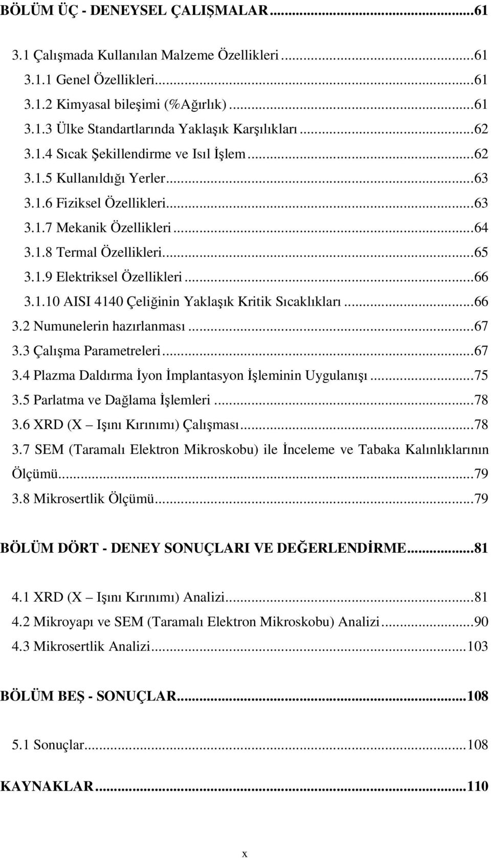 ..66 3.1.10 AISI 4140 Çeliğinin Yaklaşık Kritik Sıcaklıkları...66 3.2 Numunelerin hazırlanması...67 3.3 Çalışma Parametreleri...67 3.4 Plazma Daldırma Đyon Đmplantasyon Đşleminin Uygulanışı...75 3.