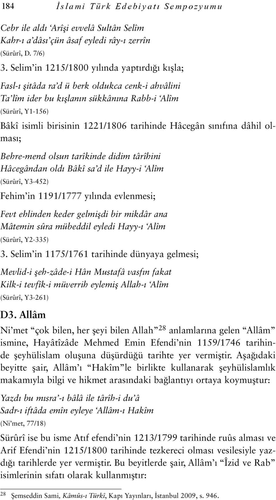 Hâcegân sınıfına dâhil olması; Behre-mend olsun tarîkinde didim târîhini Hâcegândan oldı Bâkî sa d ile Hayy-i Alîm (Sürûrî, Y3-452) Fehim in 1191/1777 yılında evlenmesi; Fevt ehlinden keder gelmişdi