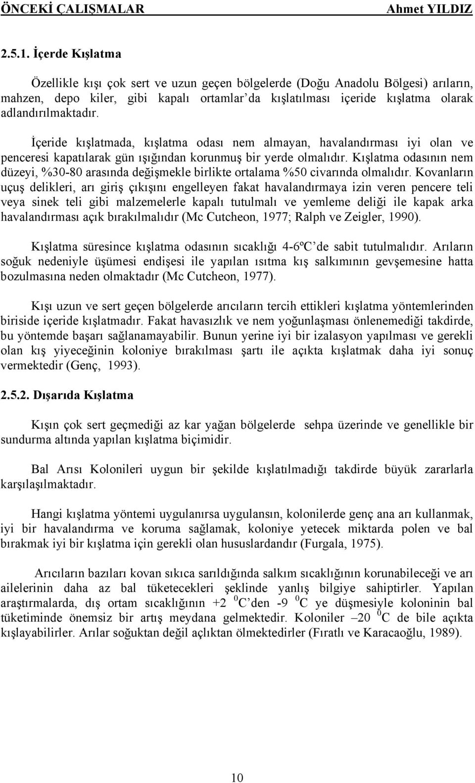 İçeride kışlatmada, kışlatma odası nem almayan, havalandırması iyi olan ve penceresi kapatılarak gün ışığından korunmuş bir yerde olmalıdır.