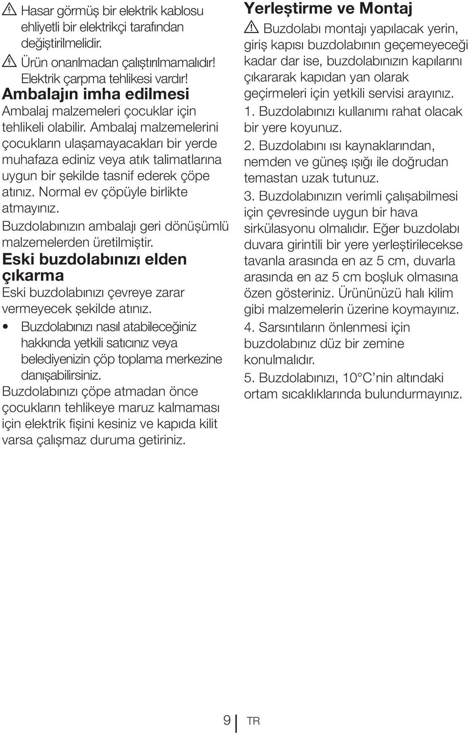 Ambalaj malzemelerini çocukların ulaşamayacakları bir yerde muhafaza ediniz veya atık talimatlarına uygun bir şekilde tasnif ederek çöpe atınız. Normal ev çöpüyle birlikte atmayınız.