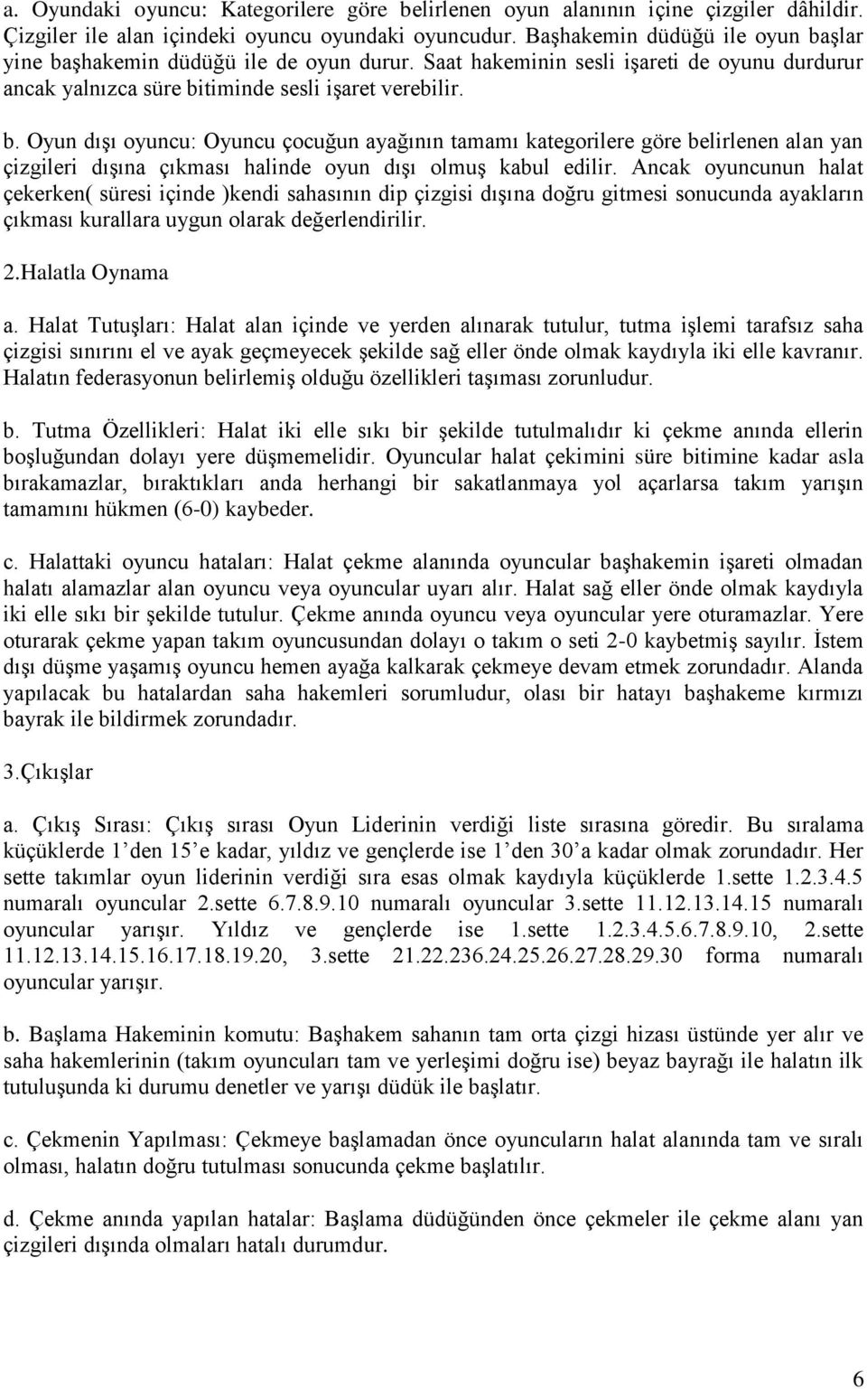 Ancak oyuncunun halat çekerken( süresi içinde )kendi sahasının dip çizgisi dışına doğru gitmesi sonucunda ayakların çıkması kurallara uygun olarak değerlendirilir. 2.Halatla Oynama a.