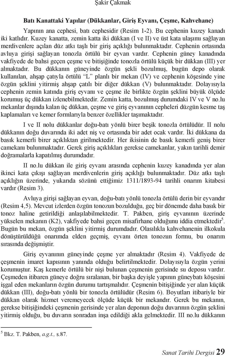 Cephenin ortas nda avluya giri i sa layan tonozla örtülü bir eyvan vard r. Cephenin güney kanad nda vakfiyede de bahsi geçen çe me ve biti i inde tonozla örtülü küçük bir dükkan (III) yer almaktad r.