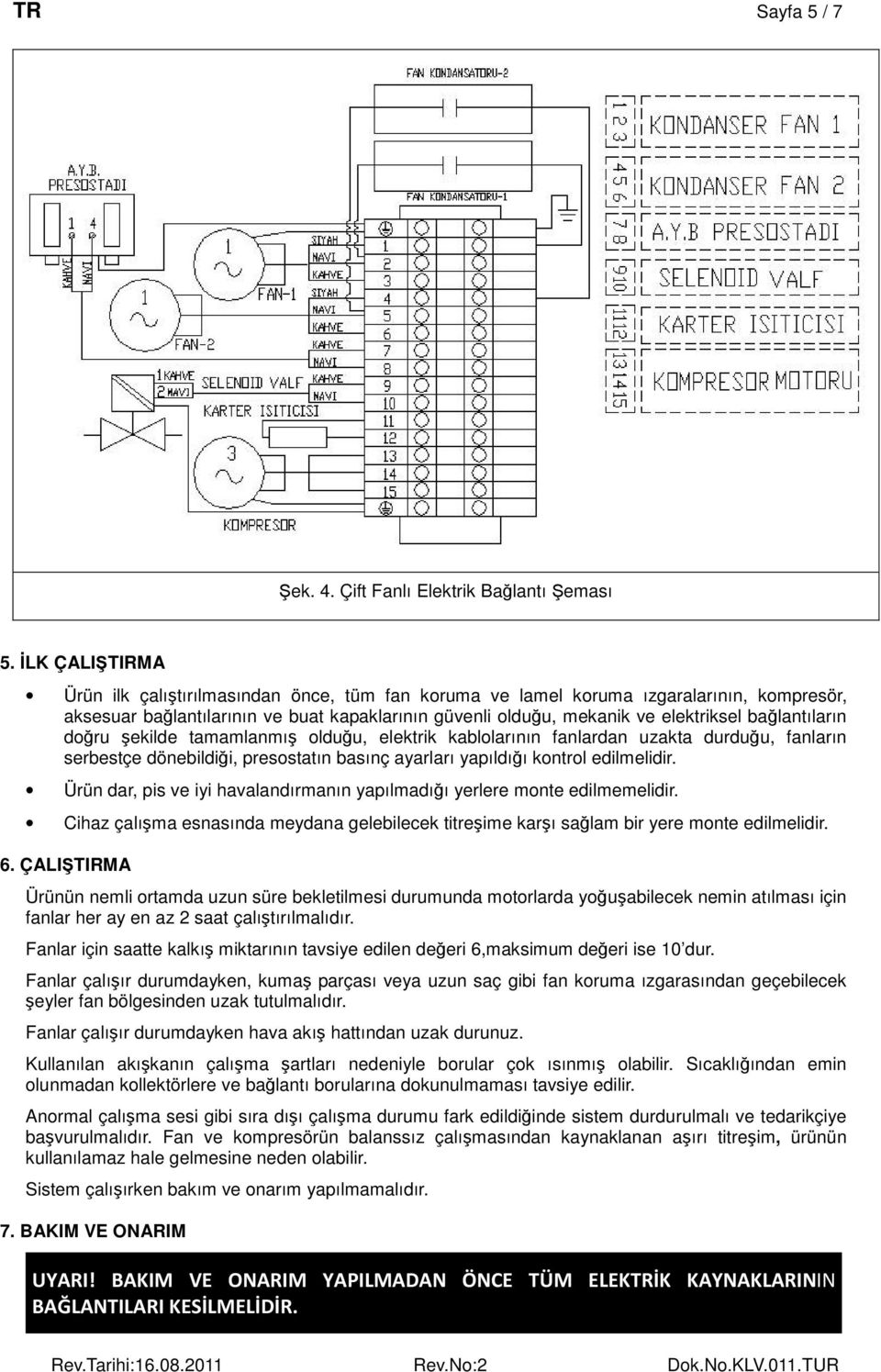 bağlantıların doğru şekilde tamamlanmış olduğu, elektrik kablolarının fanlardan uzakta durduğu, fanların serbestçe dönebildiği, presostatın basınç ayarları yapıldığı kontrol edilmelidir.