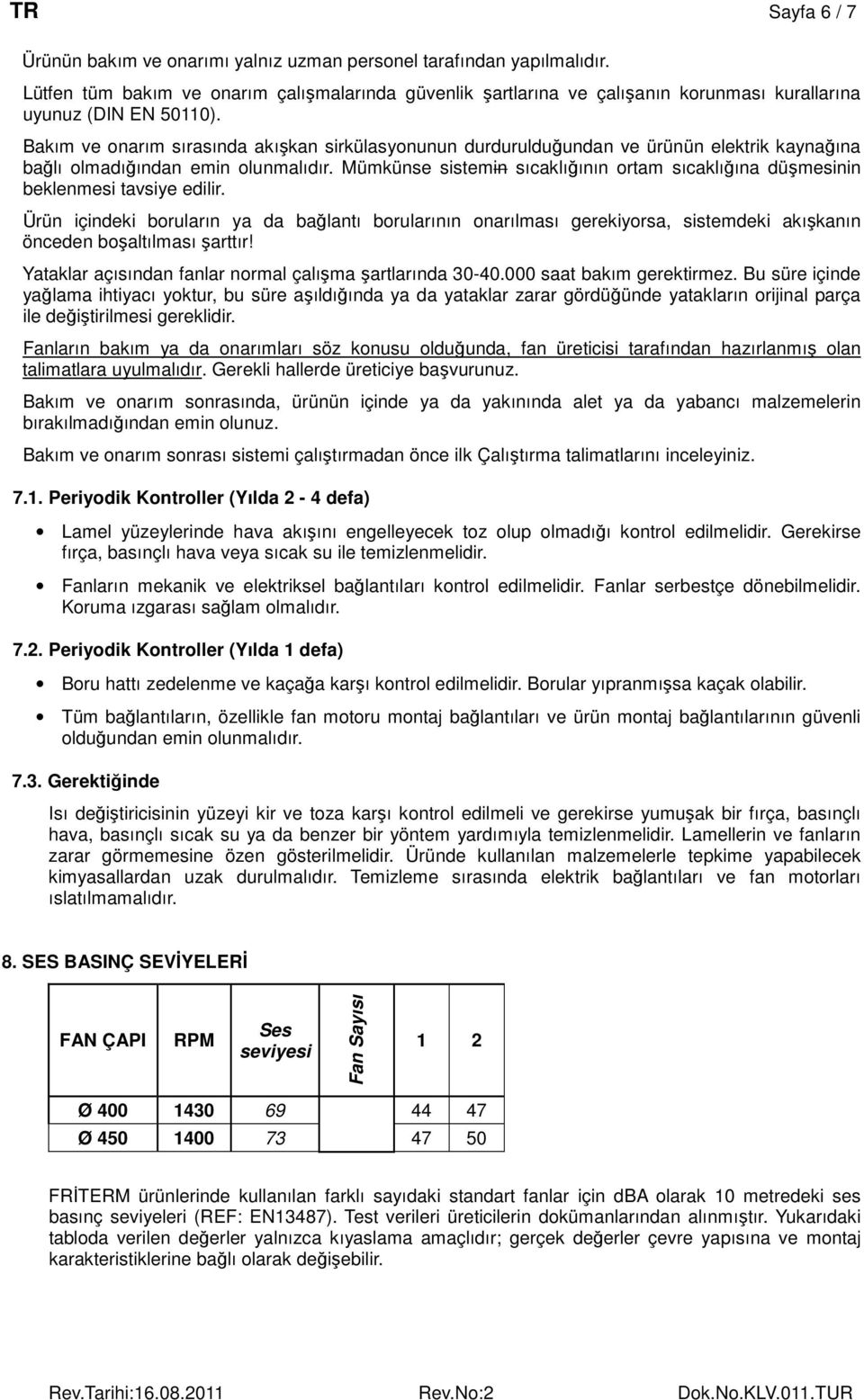 Bakım ve onarım sırasında akışkan sirkülasyonunun durdurulduğundan ve ürünün elektrik kaynağına bağlı olmadığından emin olunmalıdır.