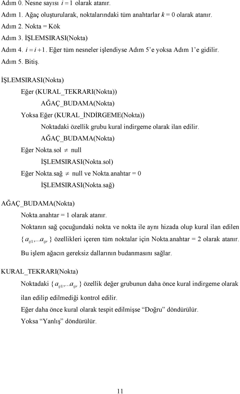 İŞLEMSIRASI(Nokta) Eğer (KURAL_TEKRARI(Nokta)) AĞAÇ_BUDAMA(Nokta) Yoksa Eğer (KURAL_İNDİRGEME(Nokta)) Noktadaki özellik grubu kural indirgeme olarak ilan edilir. AĞAÇ_BUDAMA(Nokta) Eğer Nokta.