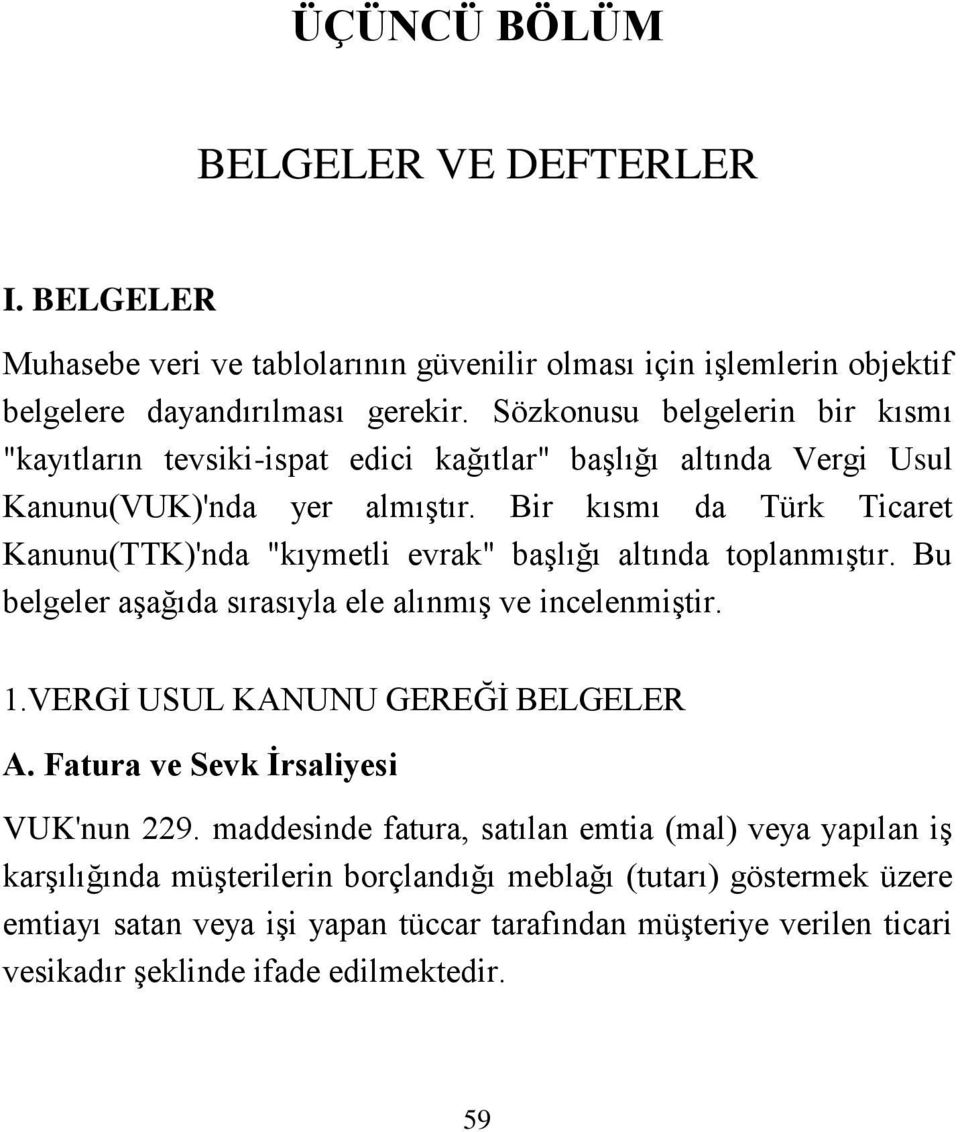 Bir kısmı da Türk Ticaret Kanunu(TTK)'nda "kıymetli evrak" başlığı altında toplanmıştır. Bu belgeler aşağıda sırasıyla ele alınmış ve incelenmiştir. 1.VERGİ USUL KANUNU GEREĞİ BELGELER A.