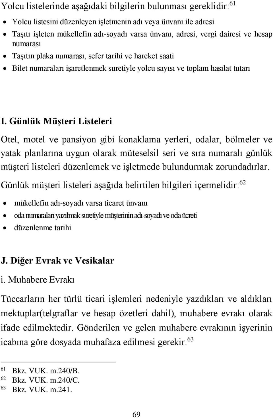 Günlük Müşteri Listeleri Otel, motel ve pansiyon gibi konaklama yerleri, odalar, bölmeler ve yatak planlarına uygun olarak müteselsil seri ve sıra numaralı günlük müşteri listeleri düzenlemek ve