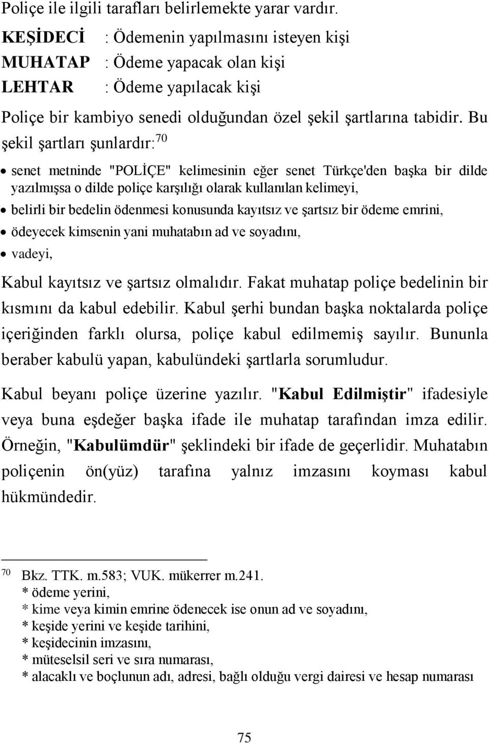 Bu şekil şartları şunlardır: 70 senet metninde "POLİÇE" kelimesinin eğer senet Türkçe'den başka bir dilde yazılmışsa o dilde poliçe karşılığı olarak kullanılan kelimeyi, belirli bir bedelin ödenmesi