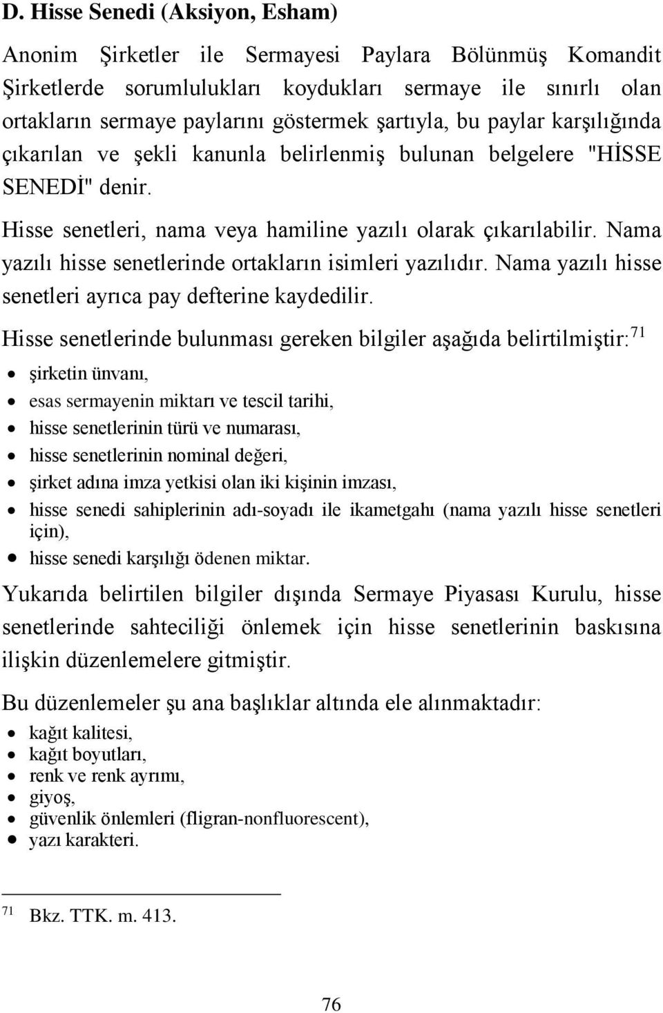 Nama yazılı hisse senetlerinde ortakların isimleri yazılıdır. Nama yazılı hisse senetleri ayrıca pay defterine kaydedilir.