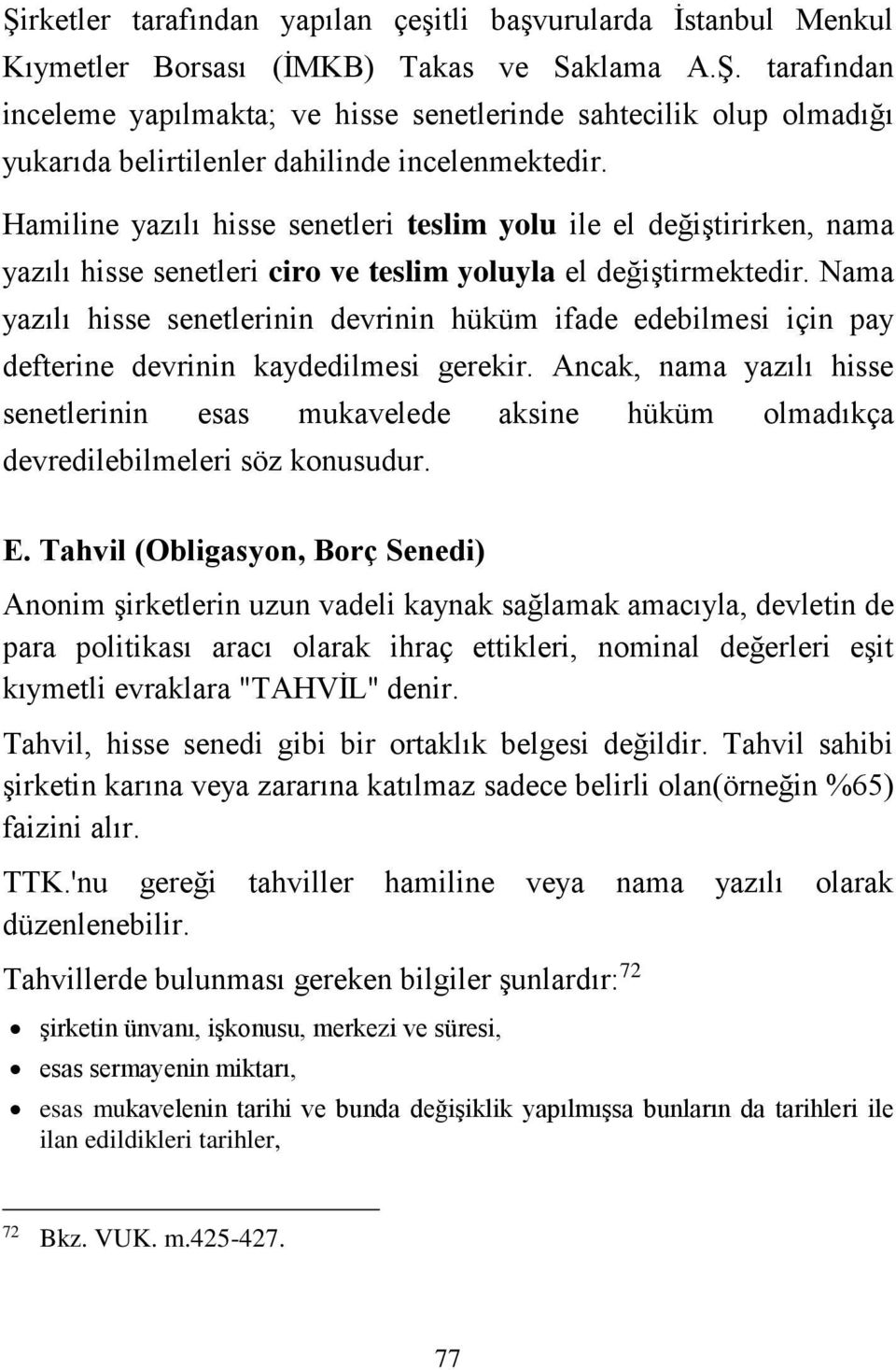 Nama yazılı hisse senetlerinin devrinin hüküm ifade edebilmesi için pay defterine devrinin kaydedilmesi gerekir.