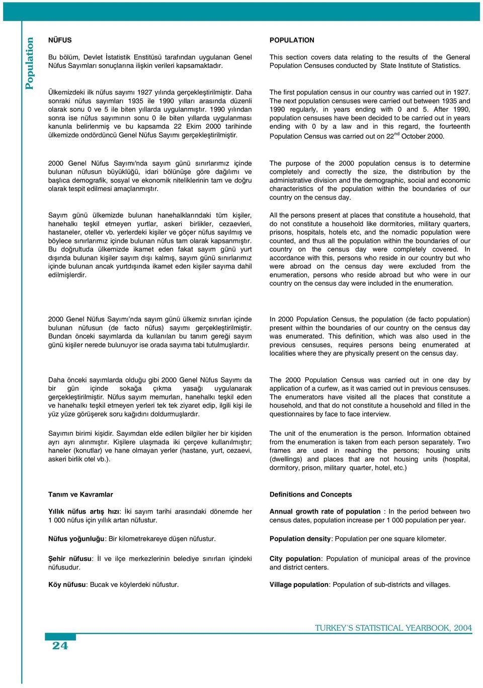 1990 yılından sonra ise nüfus sayımının sonu 0 ile biten yıllarda uygulanması kanunla belirlenmi ve bu kapsamda 22 Ekim 2000 tarihinde ülkemizde ondördüncü Genel Sayımı gerçekle tirilmi tir.