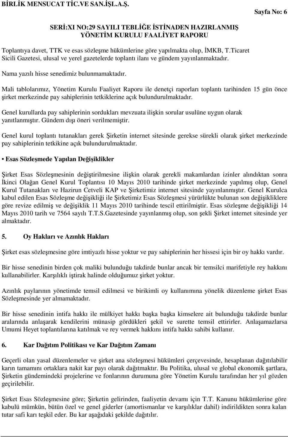 Mali tablolarımız, Yönetim Kurulu Faaliyet Raporu ile denetçi raporları toplantı tarihinden 15 gün önce şirket merkezinde pay sahiplerinin tetkiklerine açık bulundurulmaktadır.