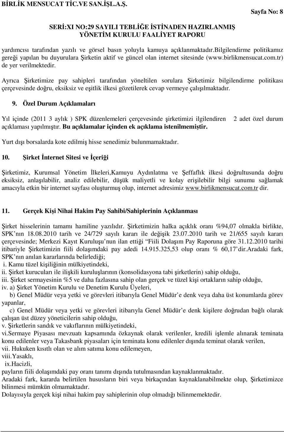 Ayrıca Şirketimize pay sahipleri tarafından yöneltilen sorulara Şirketimiz bilgilendirme politikası çerçevesinde doğru, eksiksiz ve eşitlik ilkesi gözetilerek cevap vermeye çalışılmaktadır. 9.