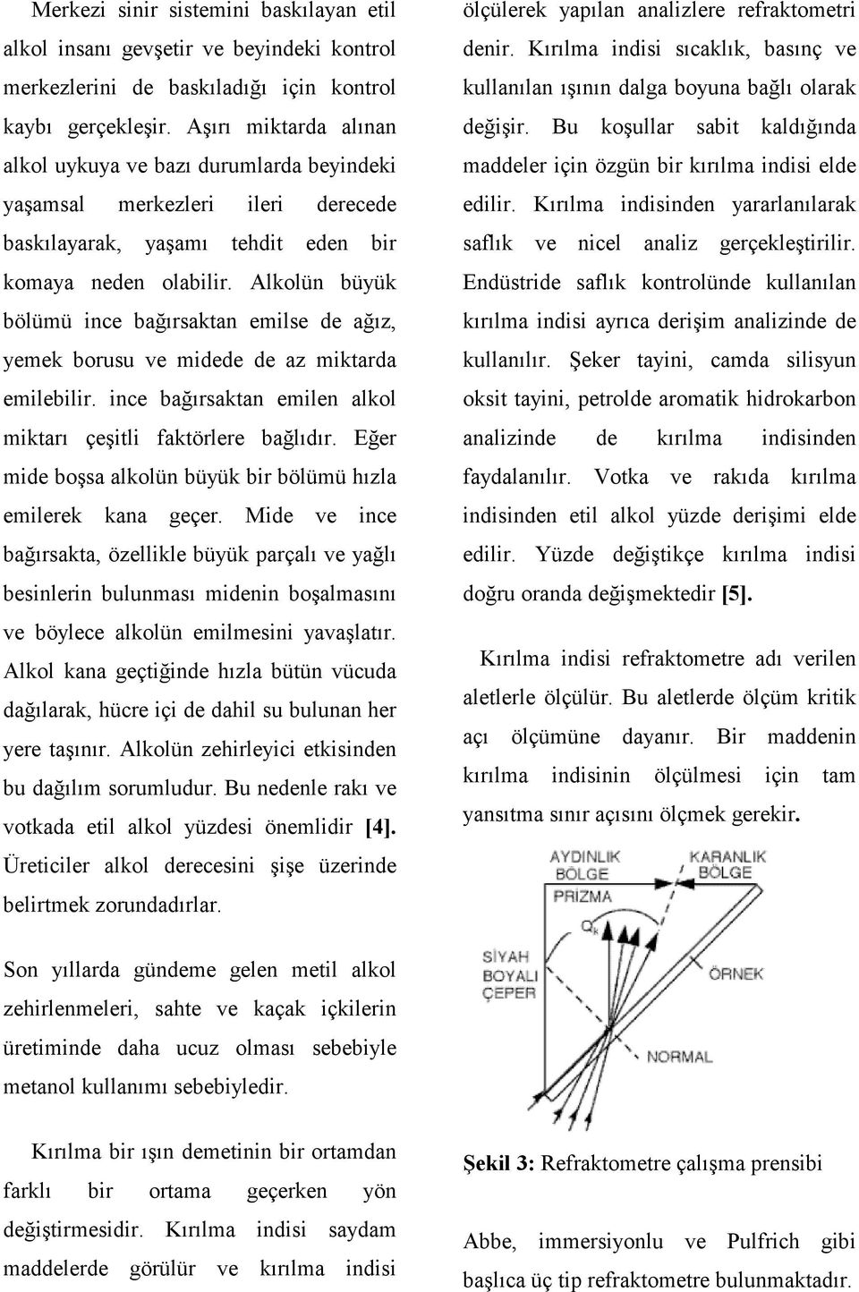 Alkolün büyük bölümü ince bağırsaktan emilse de ağız, yemek borusu ve midede de az miktarda emilebilir. ince bağırsaktan emilen alkol miktarı çeşitli faktörlere bağlıdır.