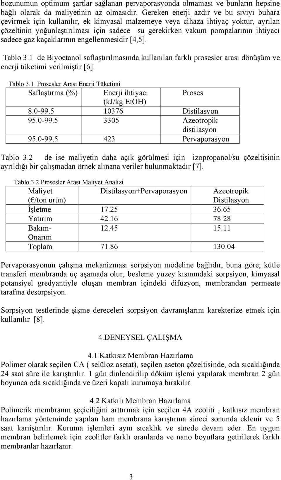 ihtiyacı sadece gaz kaçaklarının engellenmesidir [4,5]. Tablo 3.1 de Biyoetanol saflaştırılmasında kullanılan farklı prosesler arası dönüşüm ve enerji tüketimi verilmiştir [6]. Tablo 3.1 Prosesler Arası Enerji Tüketimi Saflaştırma (%) Enerji ihtiyacı Proses (kj/kg EtOH) 8.