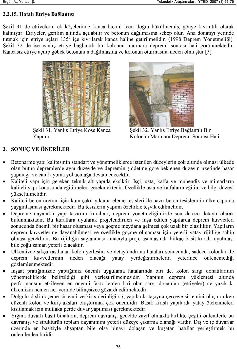 Etriyeler, gerilim altında açılabilir ve betonun dağılmasına sebep olur. Ana donatıyı yerinde tutmak için etriye uçları 135 o içe kıvrılarak kanca haline getirilmelidir. (1998 Deprem Yönetmeliği).