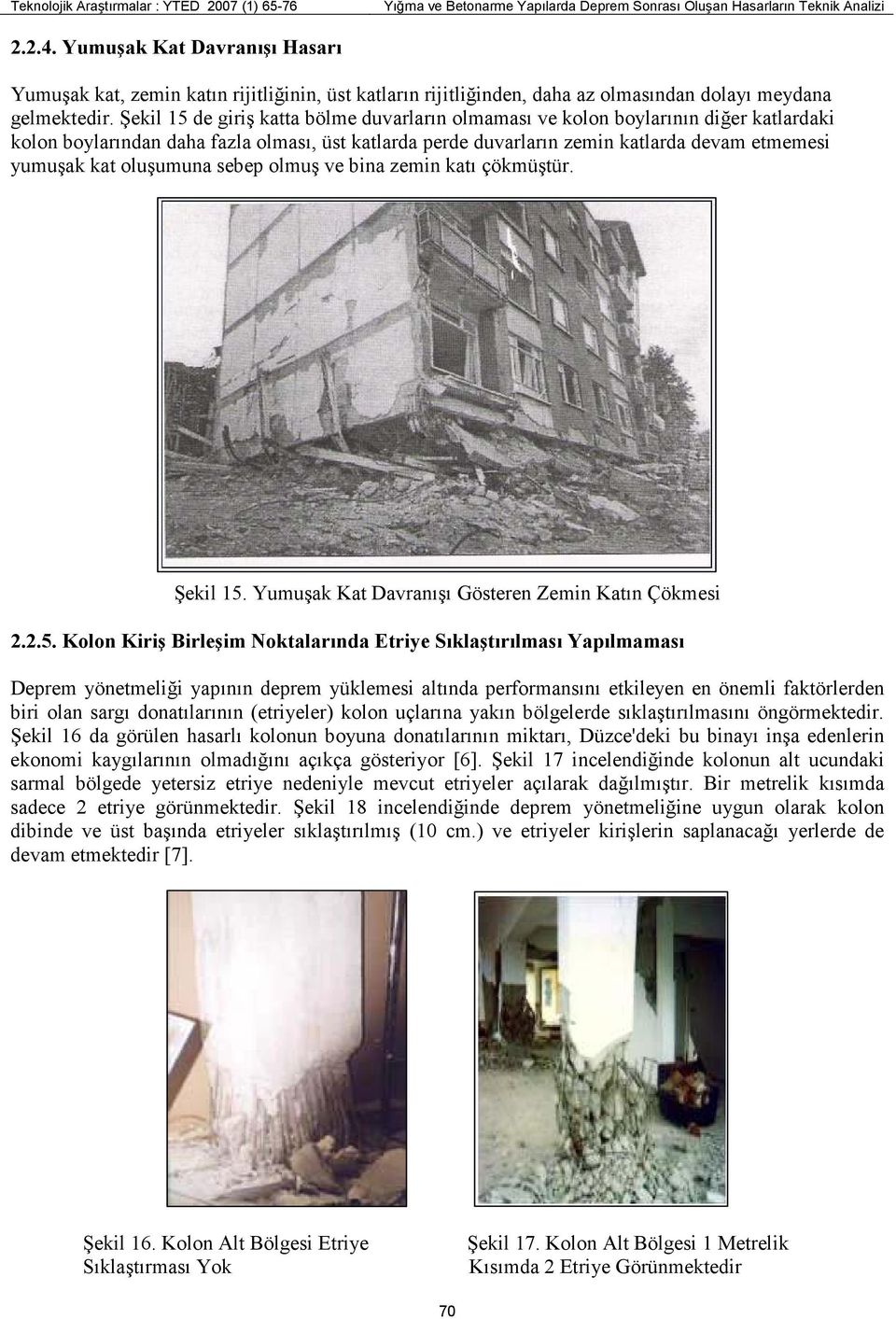 Şekil 15 de giriş katta bölme duvarların olmaması ve kolon boylarının diğer katlardaki kolon boylarından daha fazla olması, üst katlarda perde duvarların zemin katlarda devam etmemesi yumuşak kat