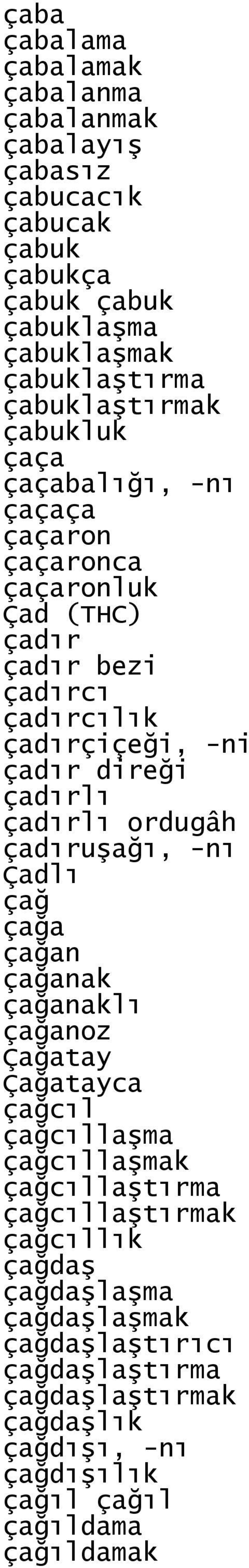 direği çadırlı çadırlı ordugâh çadıruşağı, -nı Çadlı çağ çağa çağan çağanak çağanaklı çağanoz Çağatay Çağatayca çağcıl çağcıllaşma çağcıllaşmak