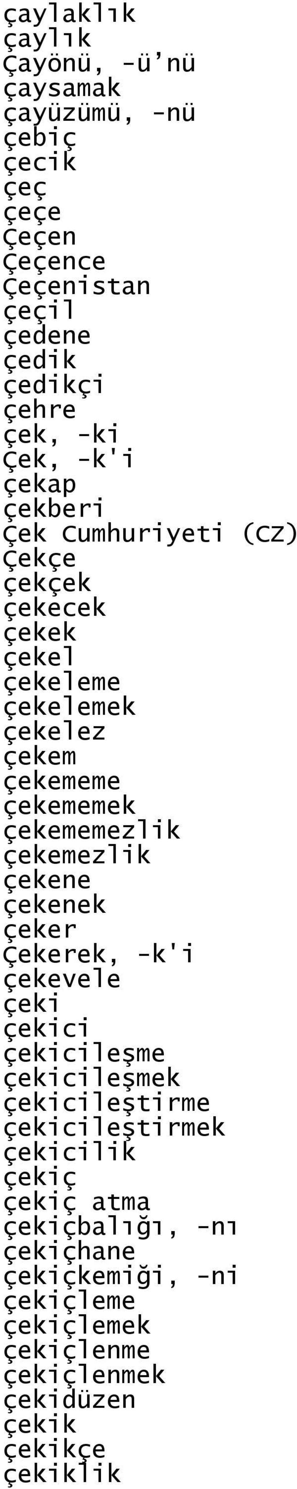 çekememezlik çekemezlik çekene çekenek çeker Çekerek, -k'i çekevele çeki çekici çekicileşme çekicileşmek çekicileştirme çekicileştirmek